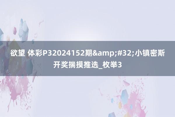 欲望 体彩P32024152期&#32;小镇密斯开奖揣摸推选_枚举3