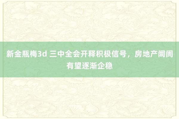 新金瓶梅3d 三中全会开释积极信号，房地产阛阓有望逐渐企稳