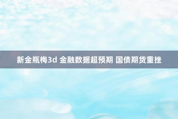 新金瓶梅3d 金融数据超预期 国债期货重挫