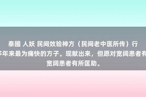 泰國 人妖 民间效验神方（民间老中医所传）行医四十多年来最为痛快的方子。现献出来，但愿对宽阔患者有所匡助。