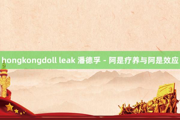 hongkongdoll leak 潘德孚－阿是疗养与阿是效应