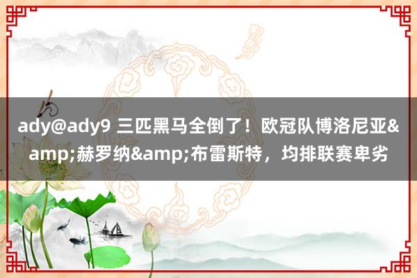 ady@ady9 三匹黑马全倒了！欧冠队博洛尼亚&赫罗纳&布雷斯特，均排联赛卑劣