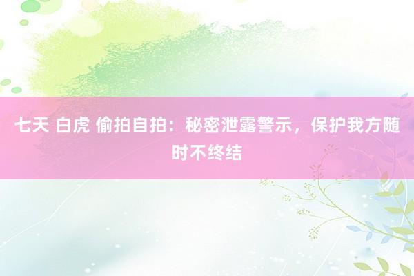 七天 白虎 偷拍自拍：秘密泄露警示，保护我方随时不终结