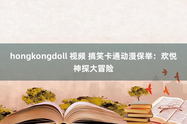 hongkongdoll 视频 搞笑卡通动漫保举：欢悦神探大冒险