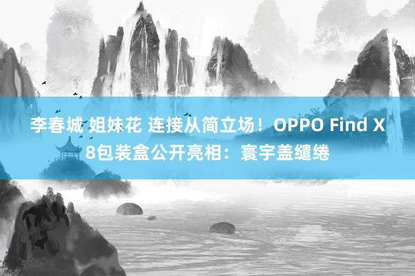 李春城 姐妹花 连接从简立场！OPPO Find X8包装盒公开亮相：寰宇盖缱绻