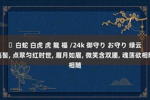 ✨白蛇 白虎 虎 龍 福 /24k 御守り お守り 绿云高髻， 点翠匀红时世， 眉月如眉， 微笑含双靥， 魂荡欲相随