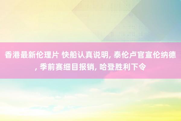 香港最新伦理片 快船认真说明， 泰伦卢官宣伦纳德， 季前赛细目报销， 哈登胜利下令