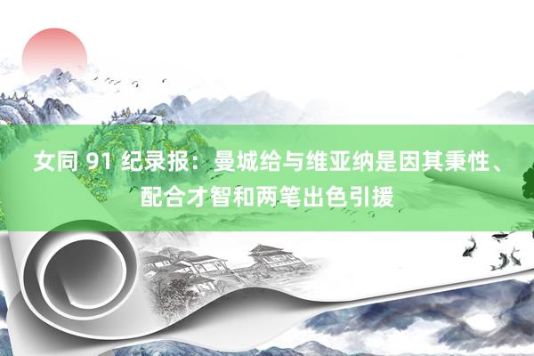 女同 91 纪录报：曼城给与维亚纳是因其秉性、配合才智和两笔出色引援