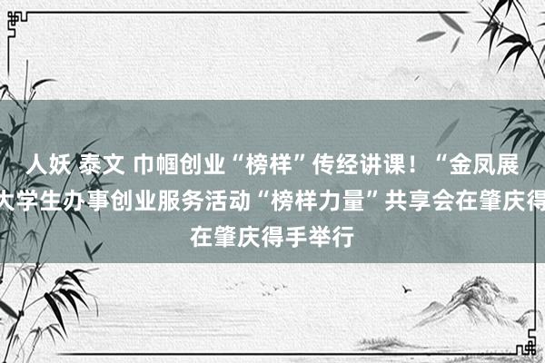 人妖 泰文 巾帼创业“榜样”传经讲课！“金凤展翅”女大学生办事创业服务活动“榜样力量”共享会在肇庆得手举行