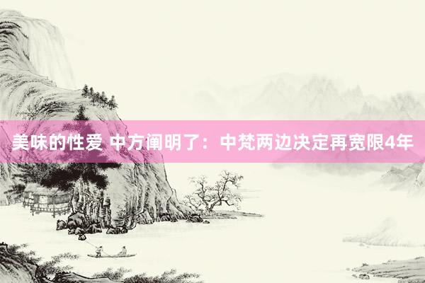 美味的性爱 中方阐明了：中梵两边决定再宽限4年