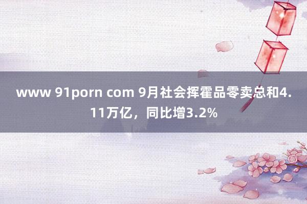 www 91porn com 9月社会挥霍品零卖总和4.11万亿，同比增3.2%