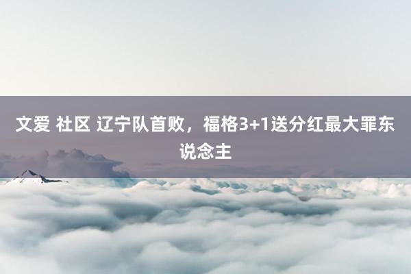 文爱 社区 辽宁队首败，福格3+1送分红最大罪东说念主