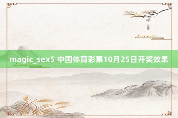 magic_sex5 中国体育彩票10月25日开奖效果