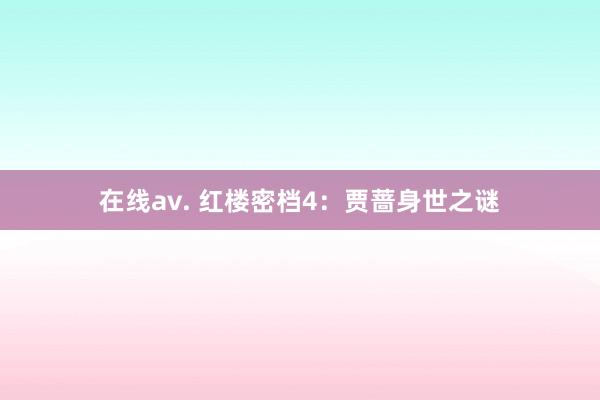 在线av. 红楼密档4：贾蔷身世之谜