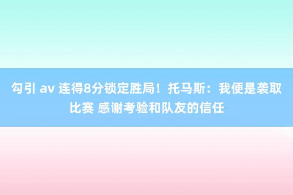 勾引 av 连得8分锁定胜局！托马斯：我便是袭取比赛 感谢考验和队友的信任