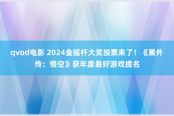 qvod电影 2024金摇杆大奖投票来了！《黑外传：悟空》获年度最好游戏提名