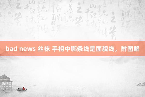 bad news 丝袜 手相中哪条线是面貌线，附图解