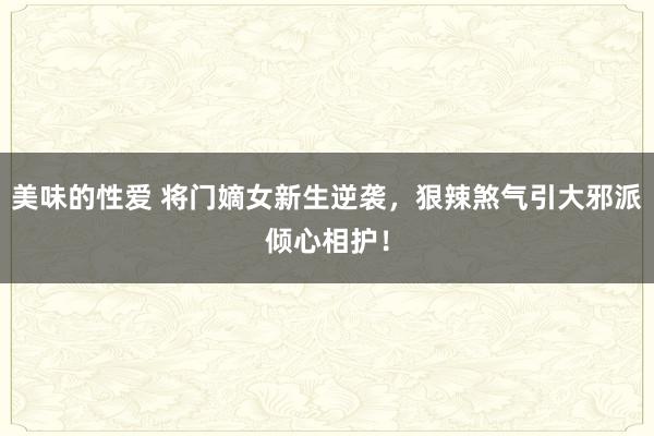 美味的性爱 将门嫡女新生逆袭，狠辣煞气引大邪派倾心相护！