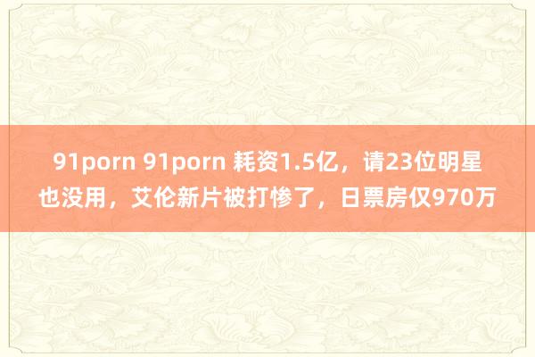 91porn 91porn 耗资1.5亿，请23位明星也没用，艾伦新片被打惨了，日票房仅970万