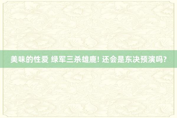 美味的性爱 绿军三杀雄鹿! 还会是东决预演吗?