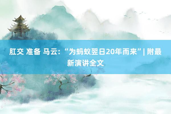 肛交 准备 马云: “为蚂蚁翌日20年而来”| 附最新演讲全文