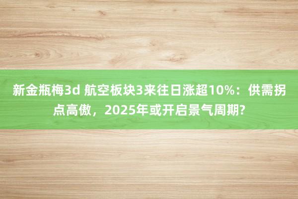 新金瓶梅3d 航空板块3来往日涨超10%：供需拐点高傲，2025年或开启景气周期?