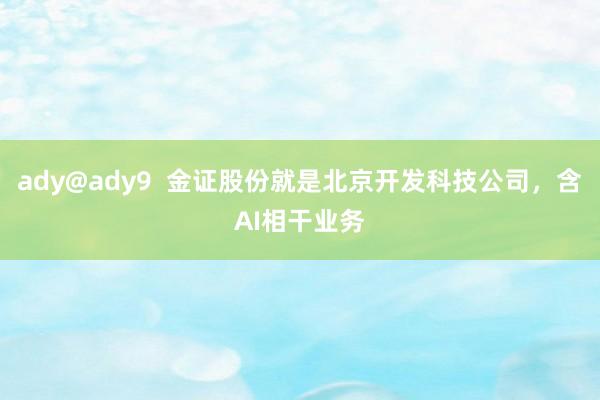 ady@ady9  金证股份就是北京开发科技公司，含AI相干业务