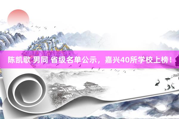 陈凯歌 男同 省级名单公示，嘉兴40所学校上榜！