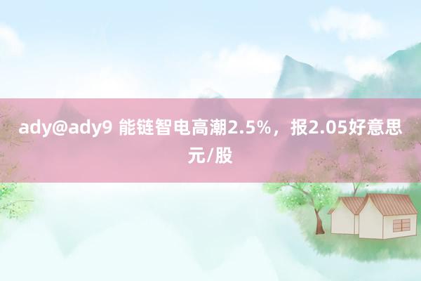 ady@ady9 能链智电高潮2.5%，报2.05好意思元/股