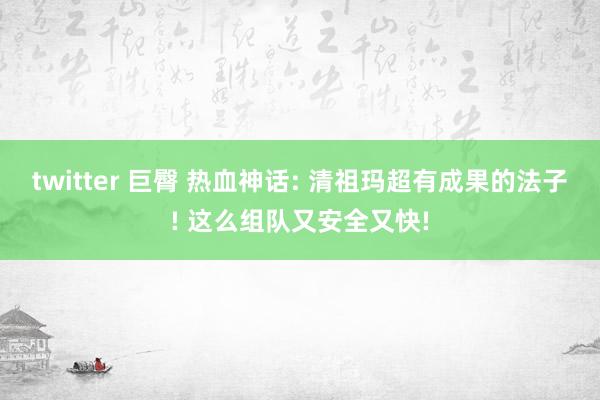 twitter 巨臀 热血神话: 清祖玛超有成果的法子! 这么组队又安全又快!