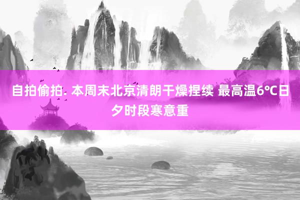 自拍偷拍. 本周末北京清朗干燥捏续 最高温6℃日夕时段寒意重