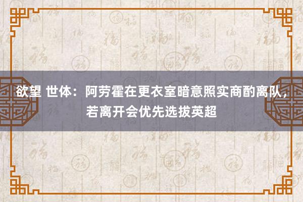 欲望 世体：阿劳霍在更衣室暗意照实商酌离队，若离开会优先选拔英超