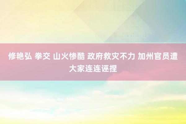 修艳弘 拳交 山火惨酷 政府救灾不力 加州官员遭大家连连诬捏